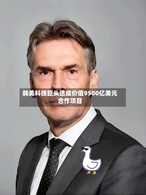 韩美科技巨头达成价值9500亿美元合作项目