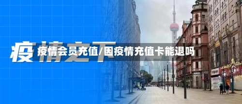 疫情会员充值/因疫情充值卡能退吗-第2张图片
