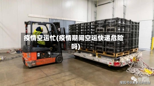 疫情空运忙(疫情期间空运快递危险吗)