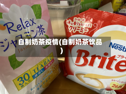 自制奶茶疫情(自制奶茶饮品)-第3张图片