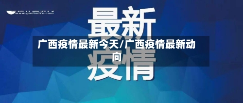 广西疫情最新今天/广西疫情最新动向-第3张图片