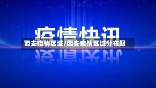 西安疫情区域/西安疫情区域分布图
