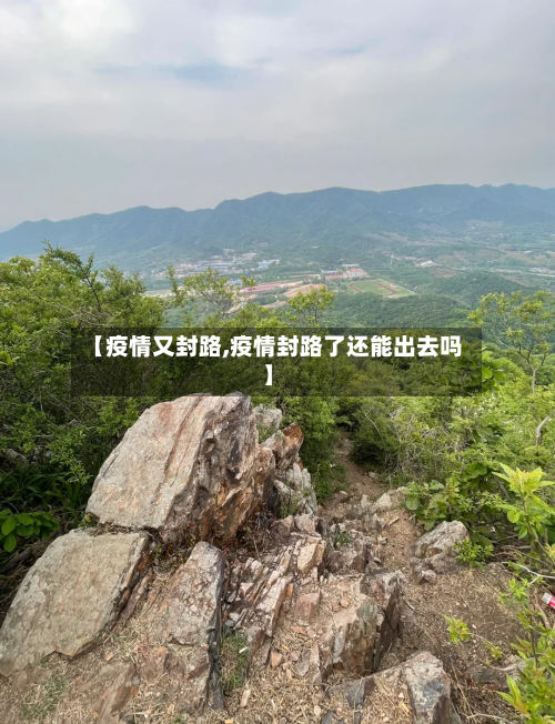 【疫情又封路,疫情封路了还能出去吗】