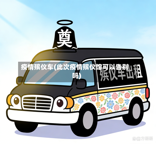 疫情殡仪车(此次疫情殡仪馆可以告别吗)