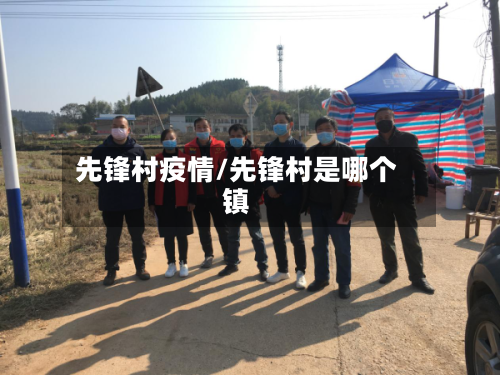 先锋村疫情/先锋村是哪个镇-第2张图片