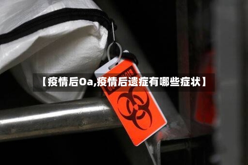 【疫情后Oa,疫情后遗症有哪些症状】