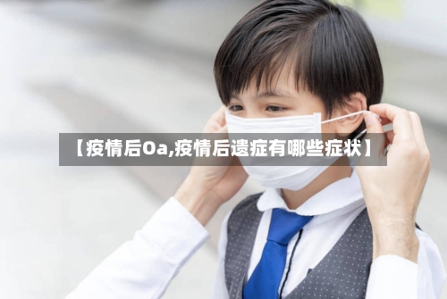 【疫情后Oa,疫情后遗症有哪些症状】-第2张图片