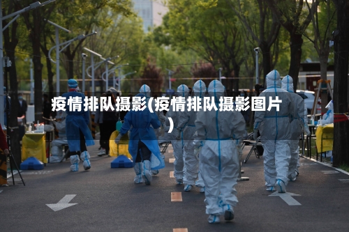 疫情排队摄影(疫情排队摄影图片)-第3张图片