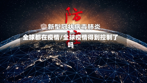 全球都在疫情/全球疫情得到控制了吗-第2张图片