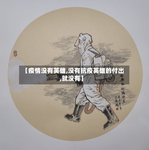【疫情没有英雄,没有抗疫英雄的付出,就没有】