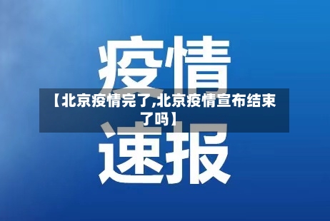 【北京疫情完了,北京疫情宣布结束了吗】