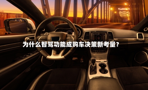 为什么智驾功能成购车决策新考量？