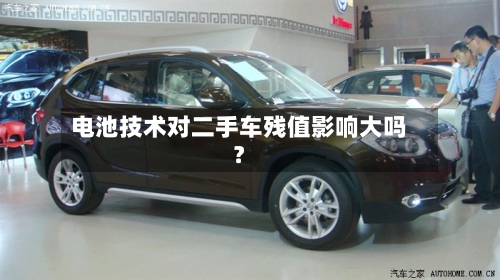 电池技术对二手车残值影响大吗？
