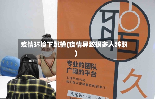 疫情环境下跳槽(疫情导致很多人辞职)