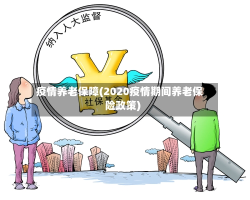 疫情养老保障(2020疫情期间养老保险政策)-第2张图片