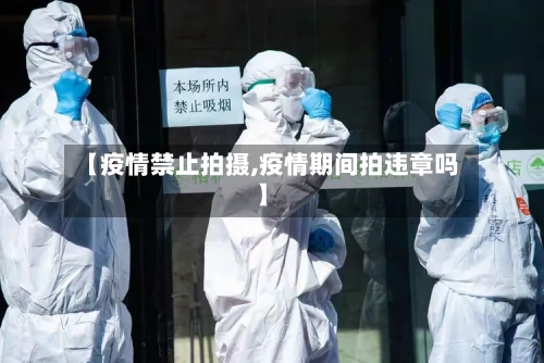 【疫情禁止拍摄,疫情期间拍违章吗】-第2张图片