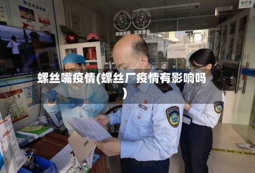 螺丝嘴疫情(螺丝厂疫情有影响吗)-第2张图片
