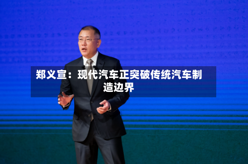郑义宣：现代汽车正突破传统汽车制造边界