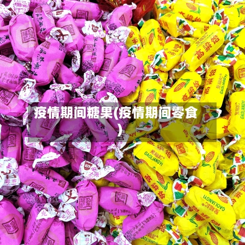 疫情期间糖果(疫情期间零食)-第3张图片