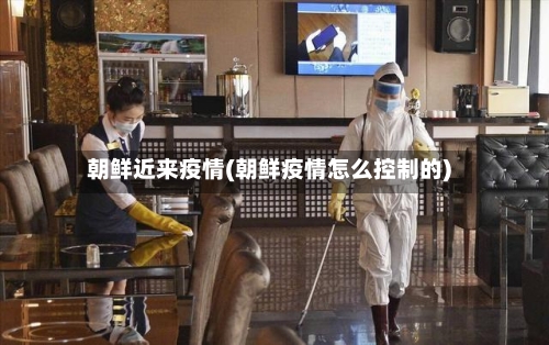 朝鲜近来疫情(朝鲜疫情怎么控制的)