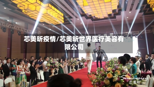 芯美昕疫情/芯美昕世界医疗美容有限公司-第3张图片