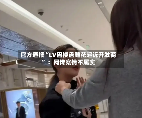 官方通报“LV因楼盘雕花起诉开发商” ：网传案情不属实-第2张图片