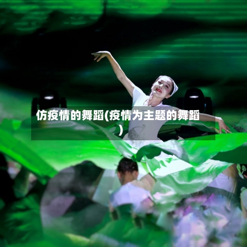 仿疫情的舞蹈(疫情为主题的舞蹈)