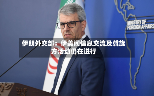 伊朗外交部：伊美间信息交流及斡旋方活动仍在进行