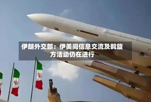 伊朗外交部:伊美间信息交流及斡旋方活动仍在进行-第2张图片