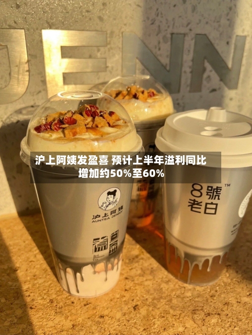 沪上阿姨发盈喜 预计上半年溢利同比增加约50%至60%