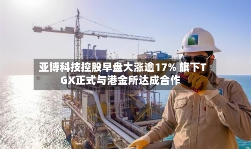 亚博科技控股早盘大涨逾17% 旗下TGX正式与港金所达成合作-第2张图片