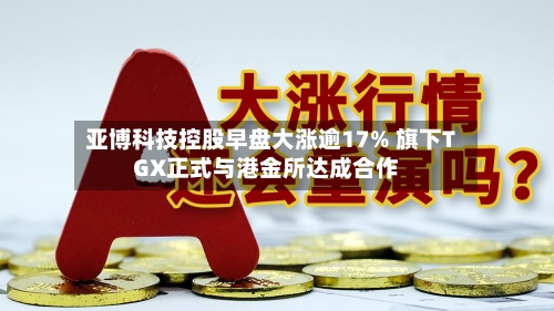 亚博科技控股早盘大涨逾17% 旗下TGX正式与港金所达成合作