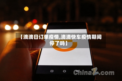 【滴滴日订单疫情,滴滴快车疫情期间停了吗】-第2张图片