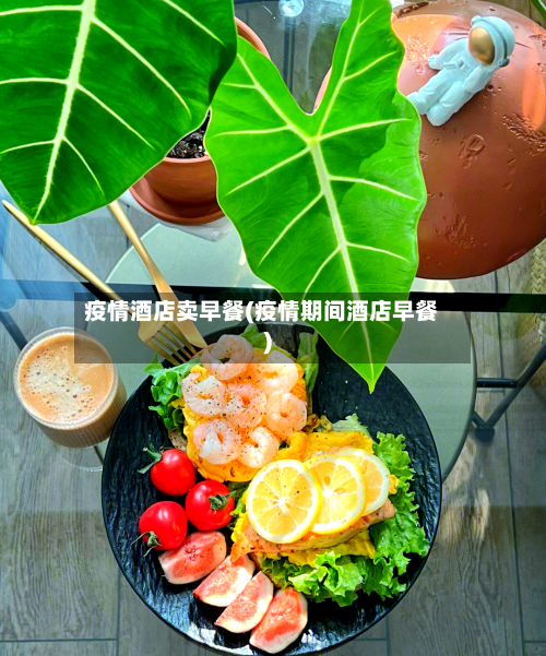 疫情酒店卖早餐(疫情期间酒店早餐)-第3张图片