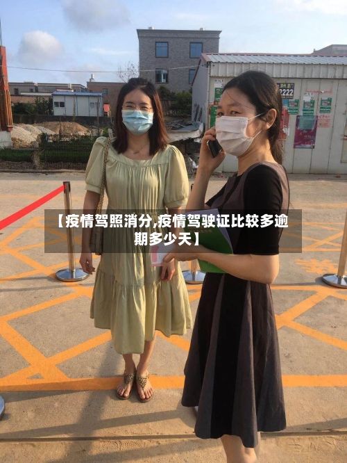 【疫情驾照消分,疫情驾驶证比较多逾期多少天】-第3张图片