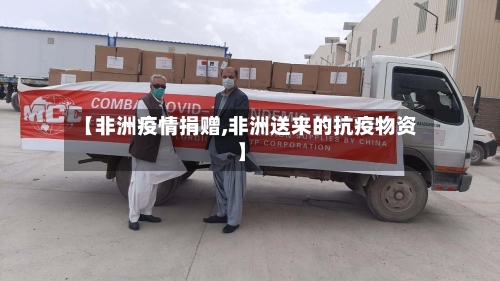 【非洲疫情捐赠,非洲送来的抗疫物资】
