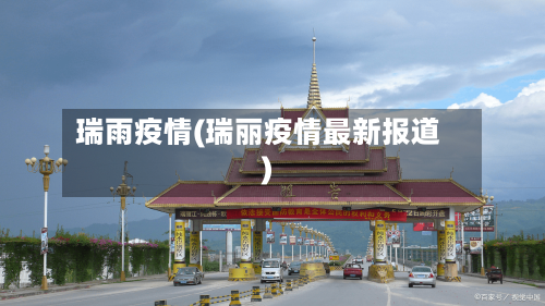瑞雨疫情(瑞丽疫情最新报道)-第3张图片