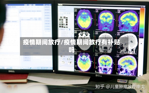 疫情期间放疗/疫情期间放疗有补贴吗