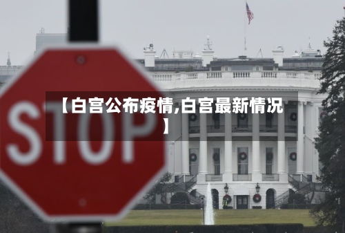 【白宫公布疫情,白宫最新情况】-第2张图片