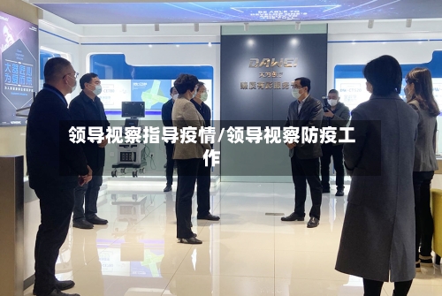 领导视察指导疫情/领导视察防疫工作-第2张图片