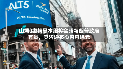 山姆・奥特曼本周将会晤特朗普政府官员，其沟通核心内容曝光-第3张图片