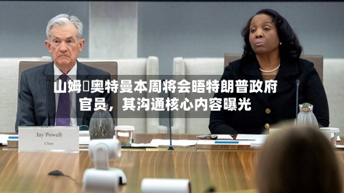 山姆・奥特曼本周将会晤特朗普政府官员，其沟通核心内容曝光-第2张图片