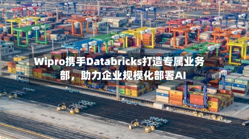 Wipro携手Databricks打造专属业务部，助力企业规模化部署AI-第3张图片