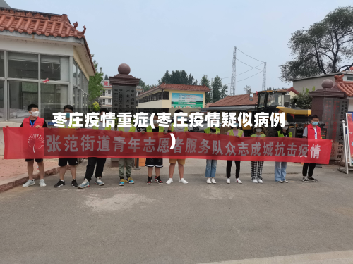 枣庄疫情重症(枣庄疫情疑似病例)-第2张图片
