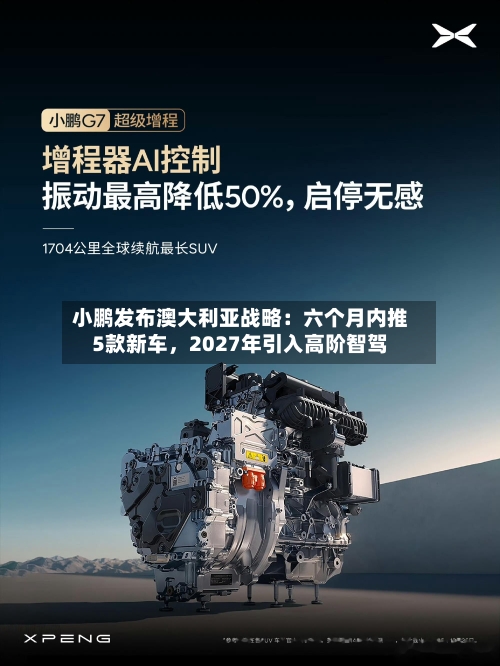 小鹏发布澳大利亚战略：六个月内推5款新车，2027年引入高阶智驾
