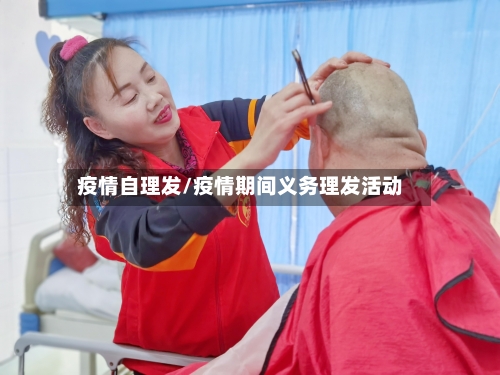 疫情自理发/疫情期间义务理发活动