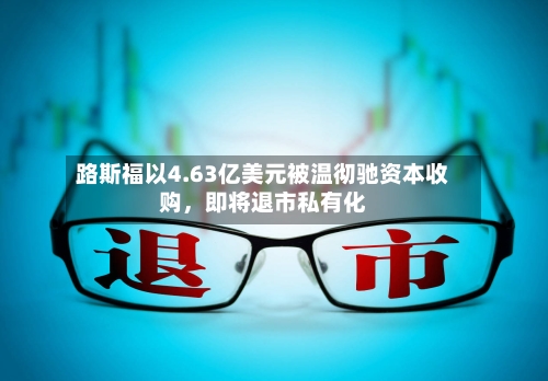 路斯福以4.63亿美元被温彻驰资本收购	，即将退市私有化-第2张图片