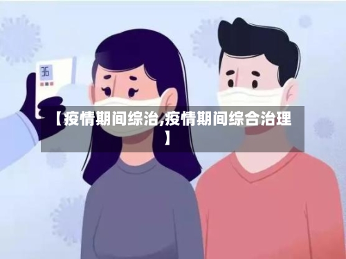 【疫情期间综治,疫情期间综合治理】
