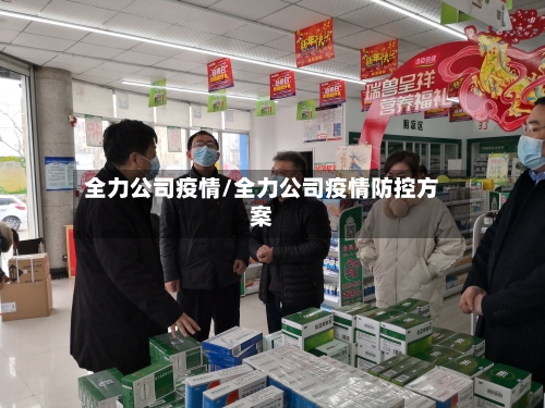 全力公司疫情/全力公司疫情防控方案-第2张图片