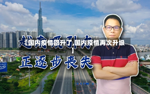 【国内疫情回升了,国内疫情再次升级】-第3张图片
